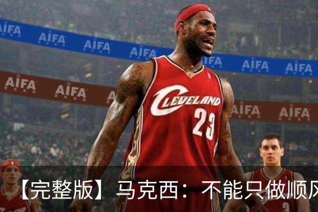 【完整版】马克西：不能只做顺风球选手 这感觉绝对像是场季后赛