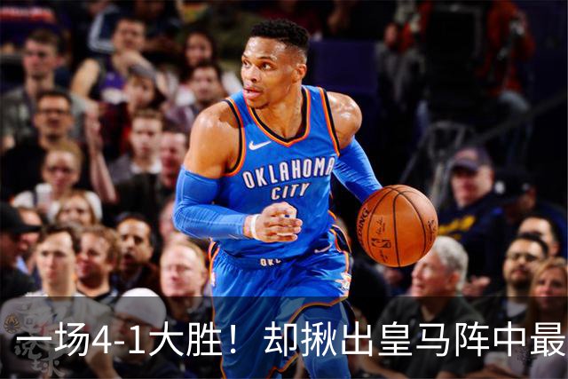 一场4-1大胜！却揪出皇马阵中最大水货！穆里尼奥或弃用！