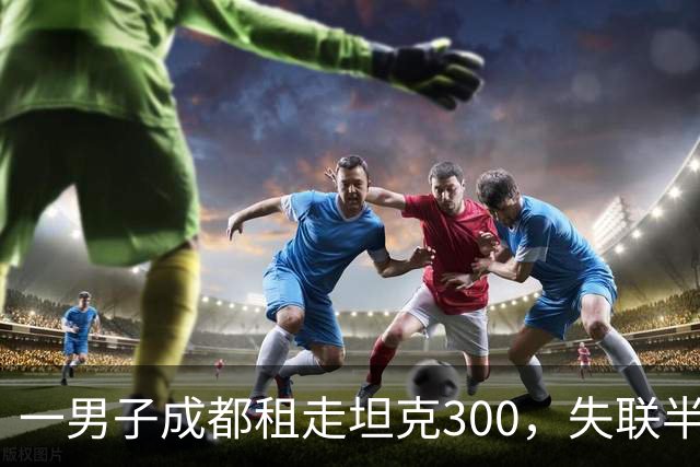 一男子成都租走坦克300，失联半年后GPS竟在境外上线，警方介入调查