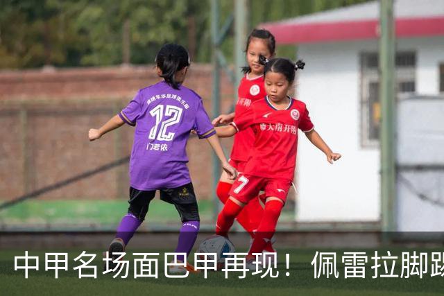 中甲名场面巴甲再现！佩雷拉脚踢多余足球断球，被出示第二黄罚下