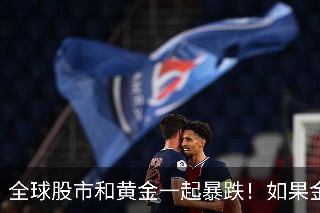全球股市和黄金一起暴跌！如果金融危机来了，哪种资产才最保值？