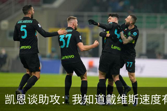 凯恩谈助攻：我知道戴维斯速度有多快，传到空当会造成很大威胁