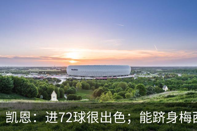 凯恩：进72球很出色；能跻身梅西曾经达到的那个行列是种荣幸