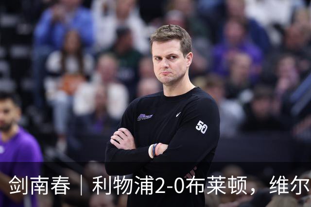 剑南春｜利物浦2-0布莱顿，维尔茨造格罗斯乌龙，伊萨克破门