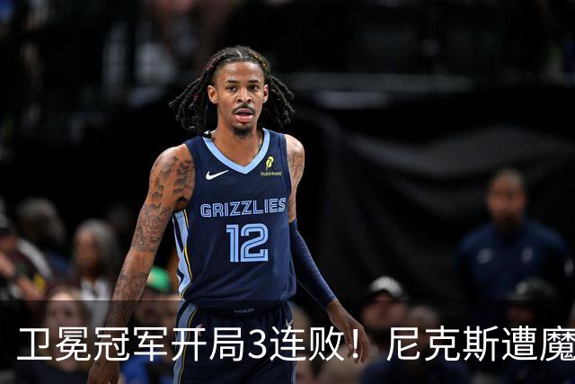 卫冕冠军开局3连败！尼克斯遭魔术逆转 布伦森28分小瓦23+13+9