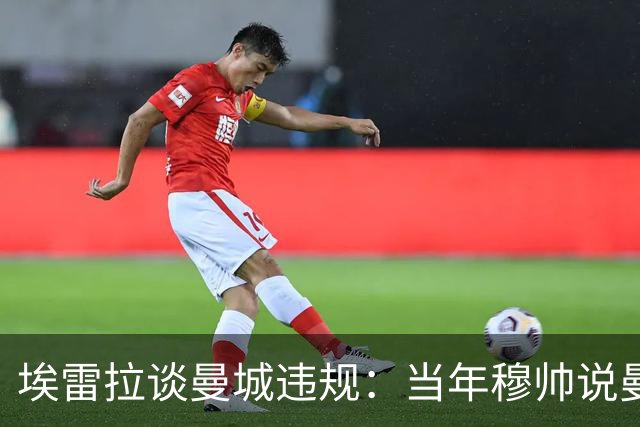 埃雷拉谈曼城违规：当年穆帅说曼联拿第二很了不起，他话里有话