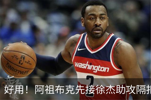 好用！阿祖布克先接徐杰助攻隔扣刘双语，随后助攻徐杰抛投得手