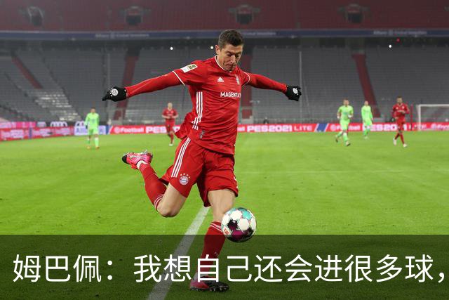 姆巴佩：我想自己还会进很多球，今天赢球比百球更重要