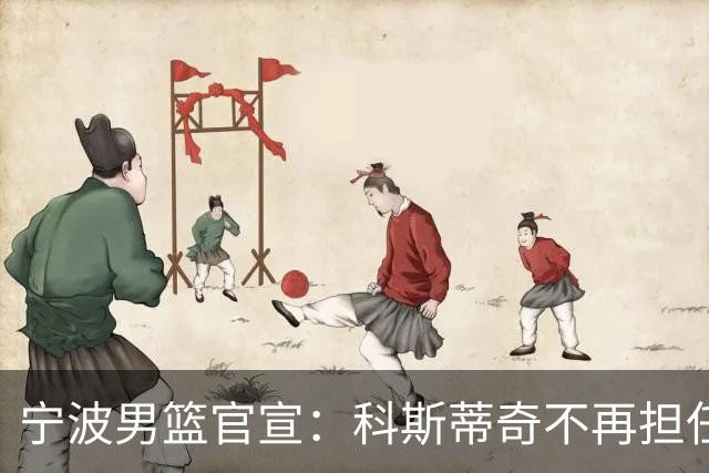 宁波男篮官宣：科斯蒂奇不再担任主教练 由许钟豪出任代理主教练