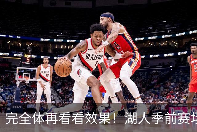 完全体再看看效果！湖人季前赛场均24.5次助攻 出现25.3次失误