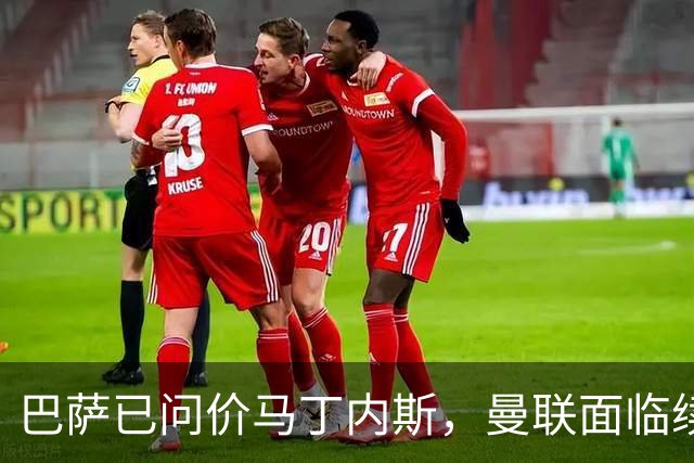 巴萨已问价马丁内斯，曼联面临续约或出售抉择