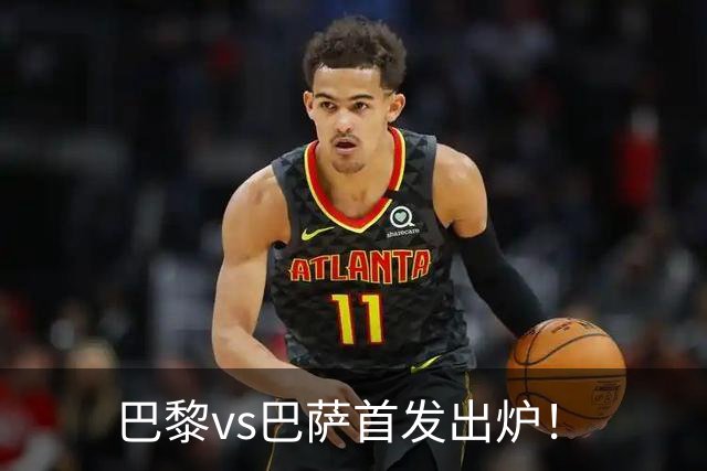 巴黎vs巴萨首发出炉！