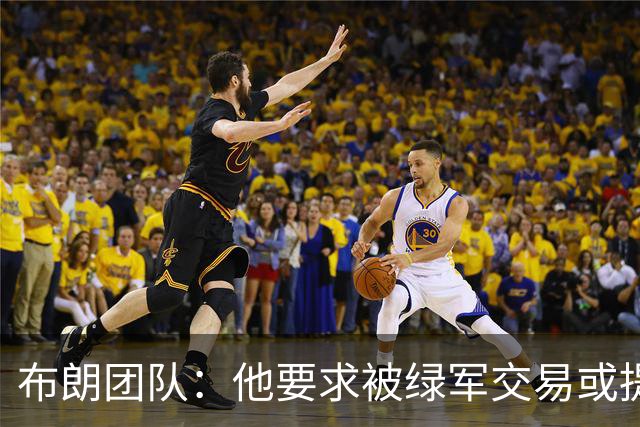 布朗团队：他要求被绿军交易或提出要求“百分之一万是谎言”
