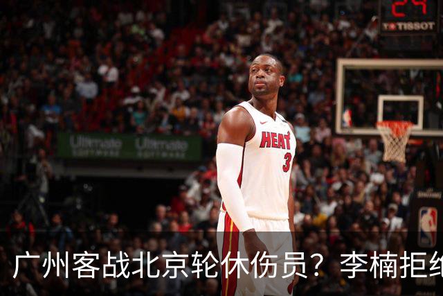 广州客战北京轮休伤员？李楠拒绝放水58分狂胜深圳恐是前车之鉴