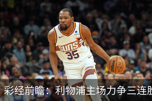 彩经前瞻：利物浦主场力争三连胜，黄潜客场恐难阻红军