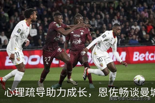 心理疏导助力成长，恩佐畅谈曼城新生活，致敬河床岁月