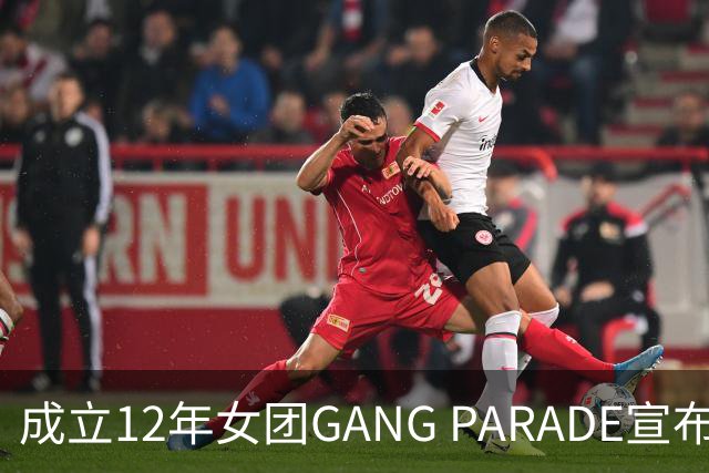 成立12年女团GANG PARADE宣布解散，最后巡演已跑完
