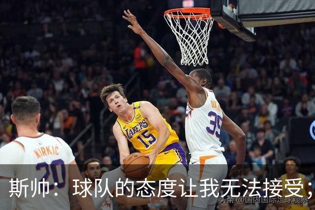 斯帅：球队的态度让我无法接受；我需要审视自己与球队的关系