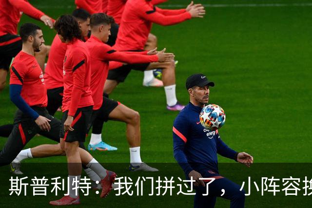 斯普利特：我们拼过了，小阵容换防打乱节奏但没赢
