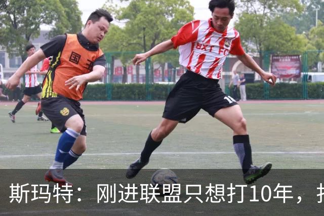 斯玛特：刚进联盟只想打10年，打到第13季是恩赐