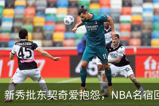 新秀批东契奇爱抱怨，NBA名宿回怼：闭嘴好好学