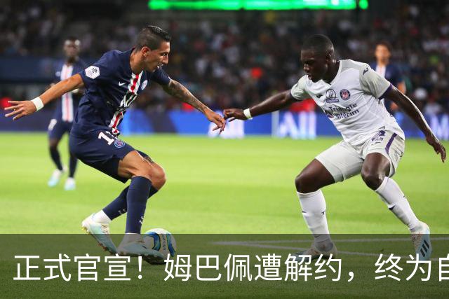 正式官宣！姆巴佩遭解约，终为自己的言行付出代价