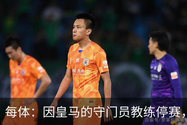 每体：因皇马的守门员教练停赛，迭戈·洛佩斯得以临时辅佐穆帅