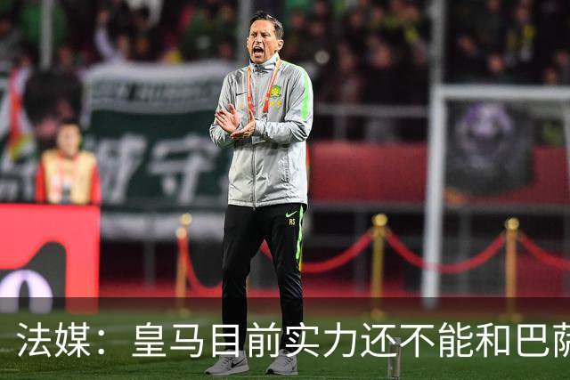 法媒：皇马目前实力还不能和巴萨正面抗衡，防守反击才是王道