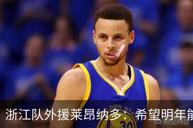 浙江队外援莱昂纳多：希望明年能继续和大家在一起