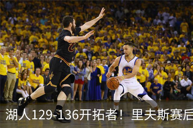 湖人129-136开拓者！里夫斯赛后提出要求，东契奇也该认清现实