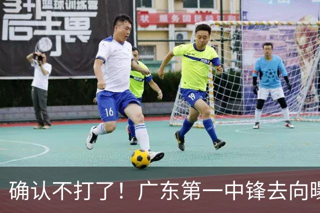 确认不打了！广东第一中锋去向曝光，力保亚帅躺进总决赛！