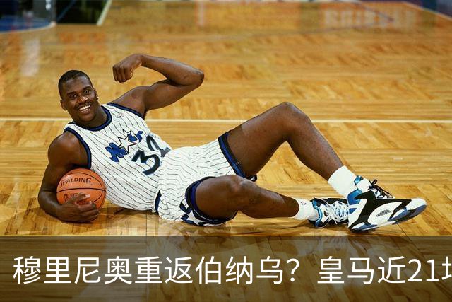 穆里尼奥重返伯纳乌？皇马近21场对意甲队赢19场
