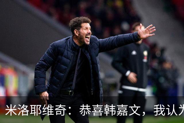 米洛耶维奇：恭喜韩嘉文，我认为他配得上今天的进球和喜悦