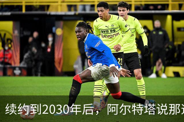 续约到2030年后，阿尔特塔说那道疤还在