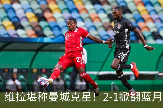 维拉堪称曼城克星！2-1掀翻蓝月亮终结7连胜，帮了阿森纳一把！