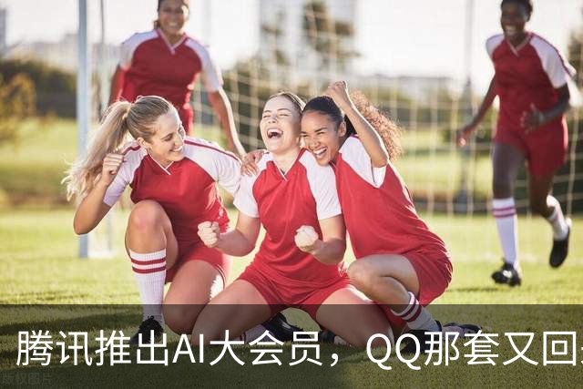 腾讯推出AI大会员，QQ那套又回来了？