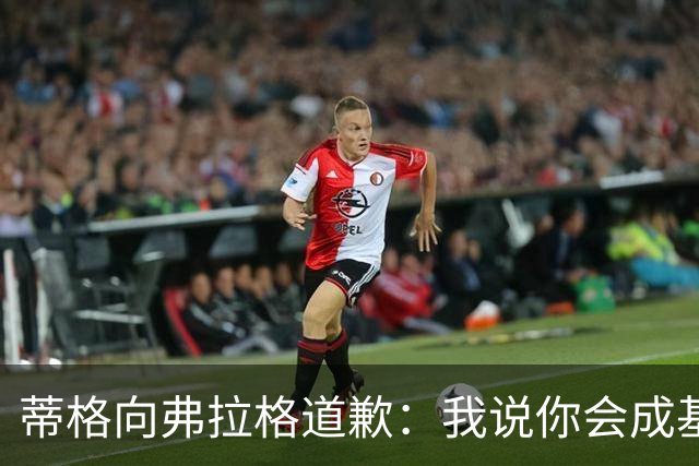 蒂格向弗拉格道歉：我说你会成基里连科，现在你快成詹姆斯了