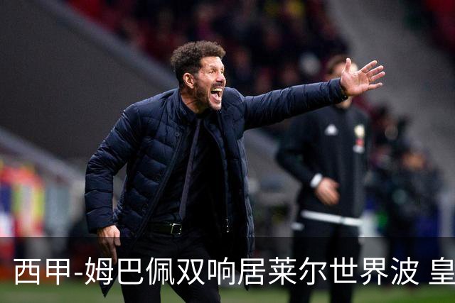 西甲-姆巴佩双响居莱尔世界波 皇马4-1塞维利亚3连胜