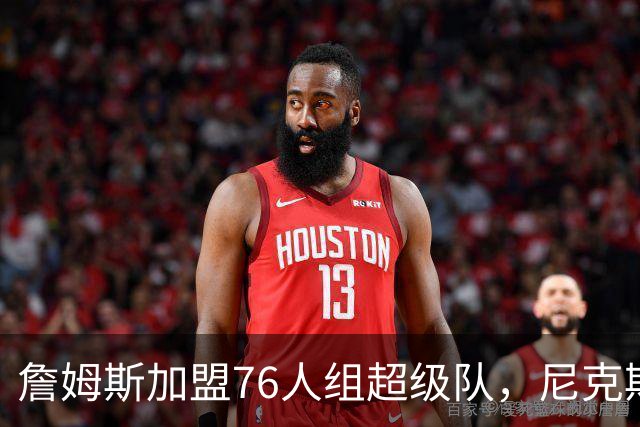 詹姆斯加盟76人组超级队，尼克斯揭幕战正面硬碰