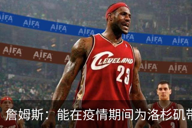 詹姆斯：能在疫情期间为洛杉矶带回冠军奖杯 这是又一项非凡成就