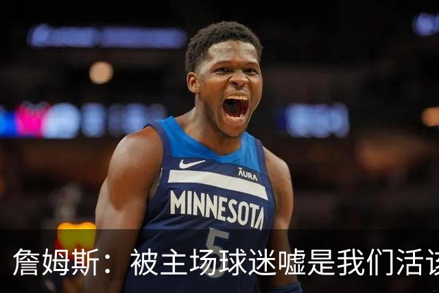 詹姆斯：被主场球迷嘘是我们活该，后来又收获了欢呼