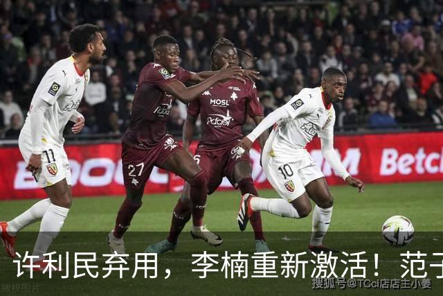 许利民弃用，李楠重新激活！范子铭终于对得起顶薪，发声感谢李楠