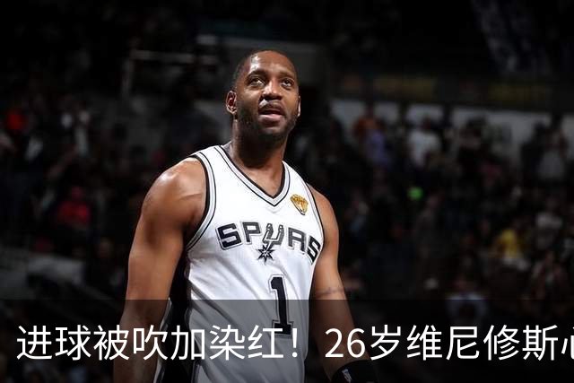进球被吹加染红！26岁维尼修斯心态崩盘，皇马球迷耐心已达极限