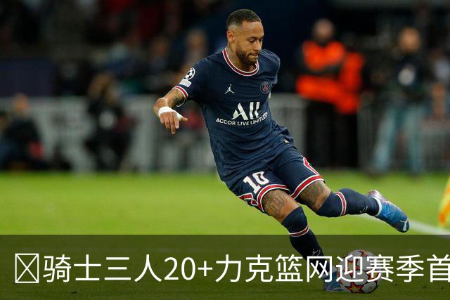 🏀骑士三人20+力克篮网迎赛季首胜 米切尔22+5 哈登8中1