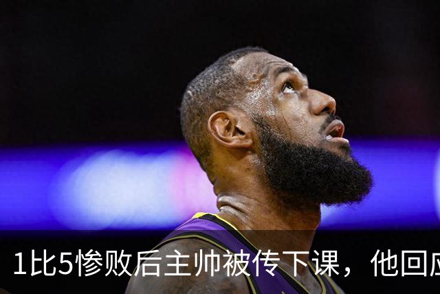 1比5惨败后主帅被传下课，他回应：假新闻