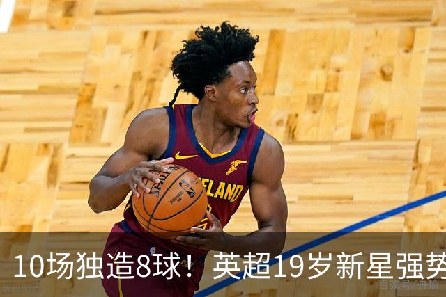 10场独造8球！英超19岁新星强势崛起 连破曼联枪手大门