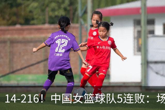14-216！中国女篮球队5连败：场均24分 一共丢了818分