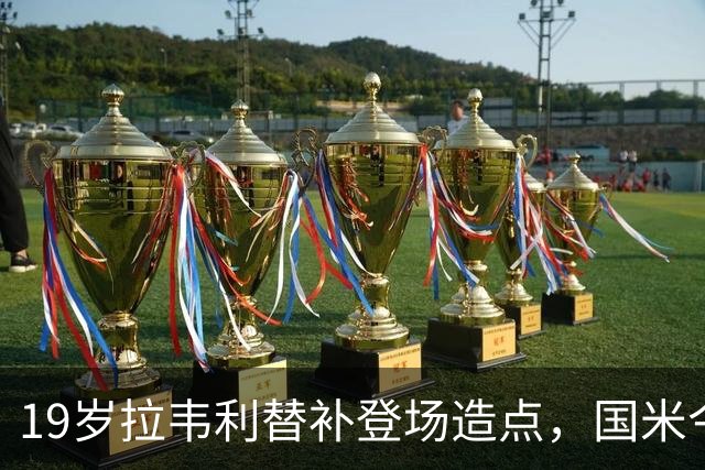 19岁拉韦利替补登场造点，国米今夏拒绝外租他
