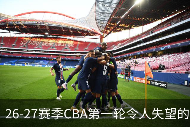 26-27赛季CBA第一轮令人失望的几名外援