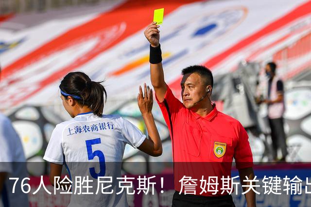 76人险胜尼克斯！詹姆斯关键输出，3主力齐爆，恩比德险成卧底！